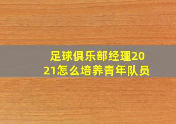 足球俱乐部经理2021怎么培养青年队员