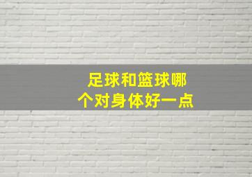 足球和篮球哪个对身体好一点