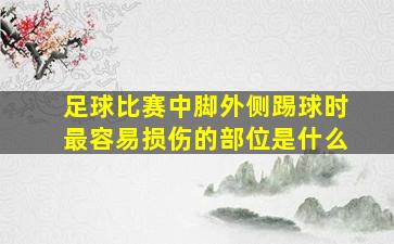 足球比赛中脚外侧踢球时最容易损伤的部位是什么