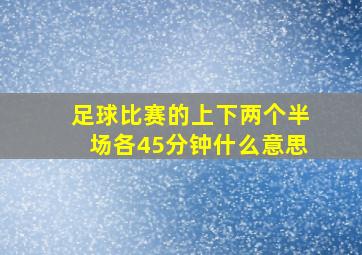 足球比赛的上下两个半场各45分钟什么意思