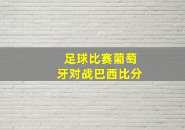 足球比赛葡萄牙对战巴西比分