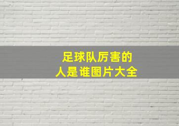 足球队厉害的人是谁图片大全