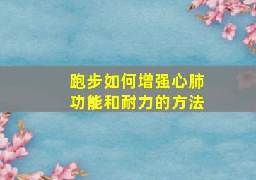 跑步如何增强心肺功能和耐力的方法