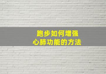 跑步如何增强心肺功能的方法