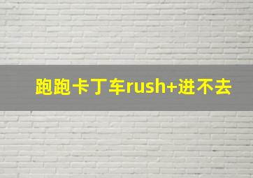 跑跑卡丁车rush+进不去