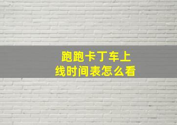 跑跑卡丁车上线时间表怎么看