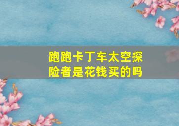 跑跑卡丁车太空探险者是花钱买的吗