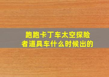 跑跑卡丁车太空探险者道具车什么时候出的