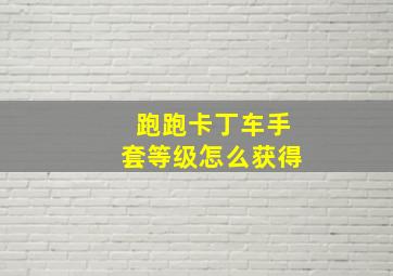 跑跑卡丁车手套等级怎么获得