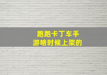 跑跑卡丁车手游啥时候上架的