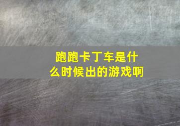 跑跑卡丁车是什么时候出的游戏啊