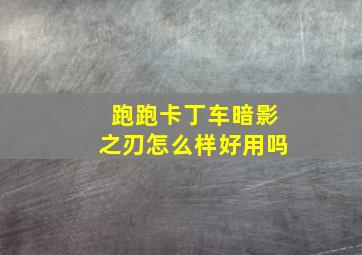 跑跑卡丁车暗影之刃怎么样好用吗