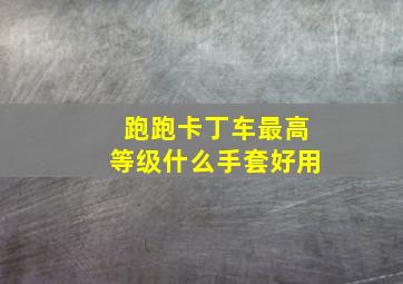 跑跑卡丁车最高等级什么手套好用