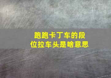 跑跑卡丁车的段位拉车头是啥意思