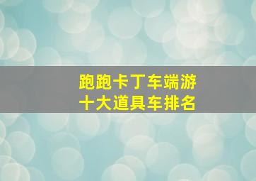 跑跑卡丁车端游十大道具车排名