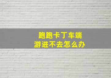 跑跑卡丁车端游进不去怎么办