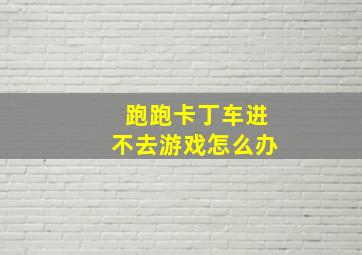 跑跑卡丁车进不去游戏怎么办