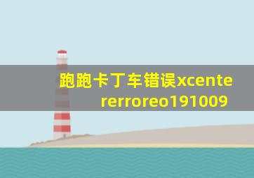 跑跑卡丁车错误xcentererroreo191009