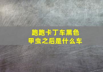 跑跑卡丁车黑色甲虫之后是什么车