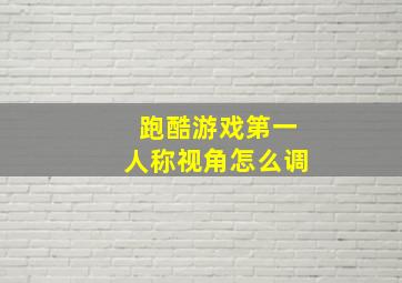 跑酷游戏第一人称视角怎么调