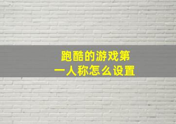 跑酷的游戏第一人称怎么设置