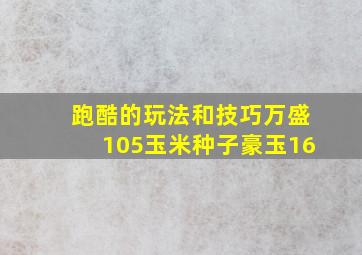 跑酷的玩法和技巧万盛105玉米种子豪玉16