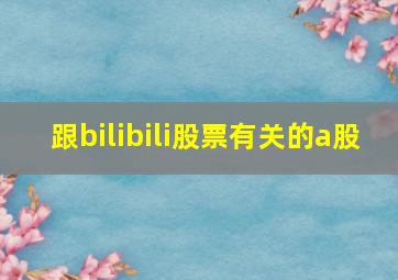 跟bilibili股票有关的a股