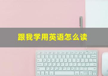 跟我学用英语怎么读