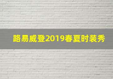 路易威登2019春夏时装秀