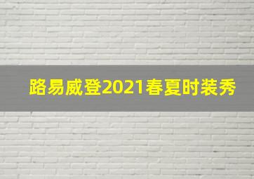 路易威登2021春夏时装秀