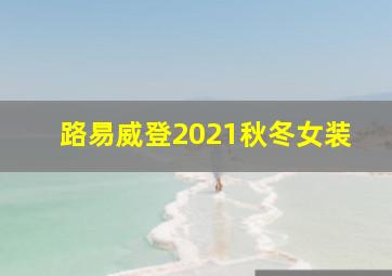 路易威登2021秋冬女装