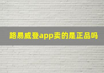 路易威登app卖的是正品吗