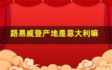 路易威登产地是意大利嘛