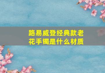 路易威登经典款老花手镯是什么材质