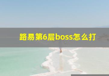 路易第6层boss怎么打