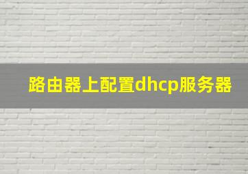 路由器上配置dhcp服务器