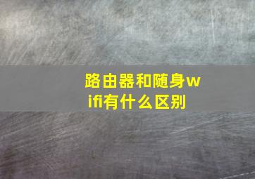 路由器和随身wifi有什么区别