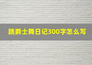 跳爵士舞日记300字怎么写