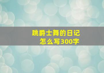 跳爵士舞的日记怎么写300字