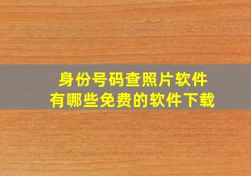 身份号码查照片软件有哪些免费的软件下载