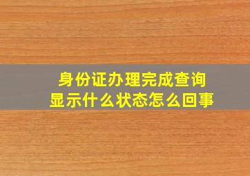 身份证办理完成查询显示什么状态怎么回事