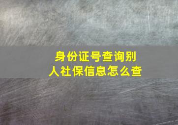 身份证号查询别人社保信息怎么查