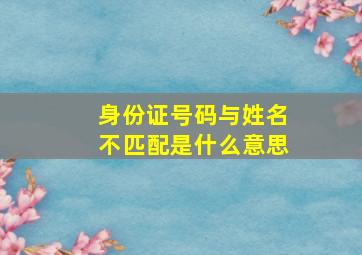 身份证号码与姓名不匹配是什么意思