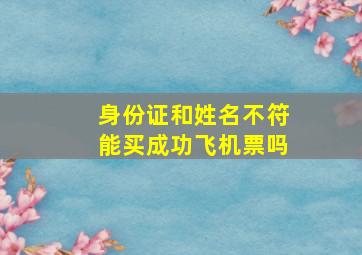 身份证和姓名不符能买成功飞机票吗