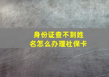 身份证查不到姓名怎么办理社保卡