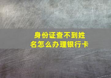 身份证查不到姓名怎么办理银行卡