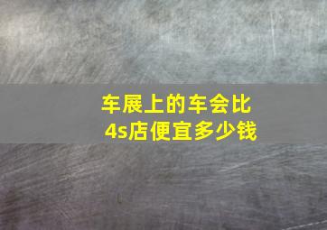 车展上的车会比4s店便宜多少钱