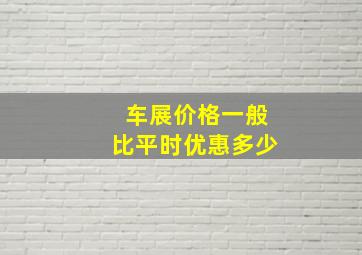 车展价格一般比平时优惠多少