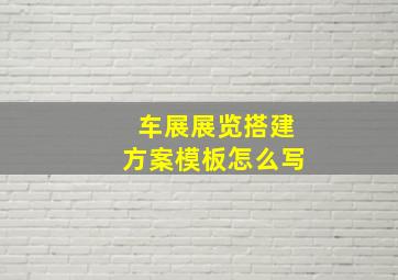 车展展览搭建方案模板怎么写