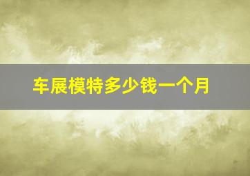 车展模特多少钱一个月